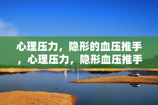 心理压力，隐形的血压推手，心理压力，隐形血压推手