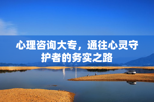 心理咨询大专，通往心灵守护者的务实之路