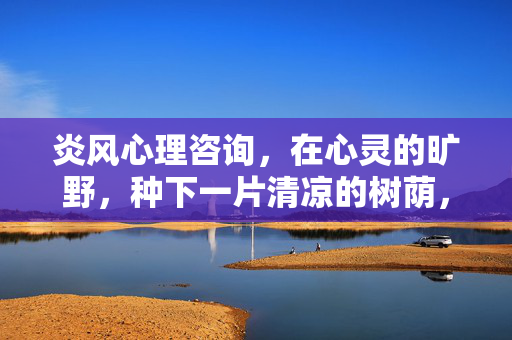 炎风心理咨询，在心灵的旷野，种下一片清凉的树荫，炎风心理咨询，心灵旷野的清凉树荫