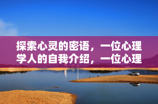 探索心灵的密语，一位心理学人的自我介绍，一位心理学人，探索心灵的密语