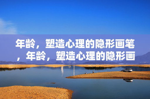 年龄，塑造心理的隐形画笔，年龄，塑造心理的隐形画笔