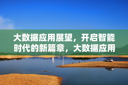 大数据应用展望，开启智能时代的新篇章，大数据应用展望，开启智能时代新篇章