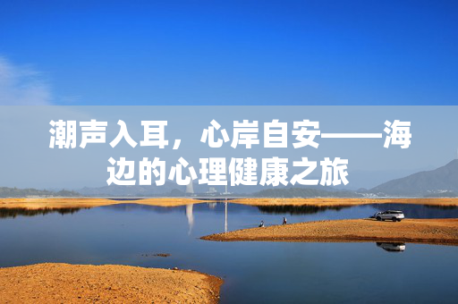 潮声入耳，心岸自安——海边的心理健康之旅