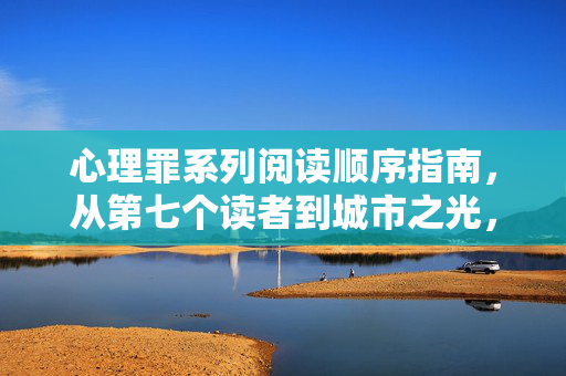 心理罪系列阅读顺序指南，从第七个读者到城市之光，解锁方木的犯罪心理世界