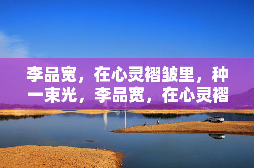 李品宽，在心灵褶皱里，种一束光，李品宽，在心灵褶皱里种一束光