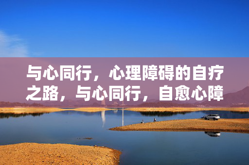 与心同行，心理障碍的自疗之路，与心同行，自愈心障之路