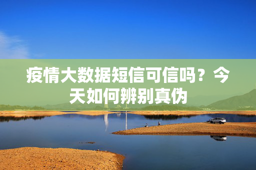 疫情大数据短信可信吗？今天如何辨别真伪