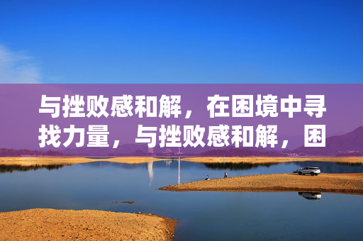 与挫败感和解，在困境中寻找力量，与挫败感和解，困境中寻力量