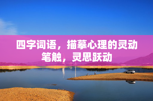 四字词语，描摹心理的灵动笔触，灵思跃动