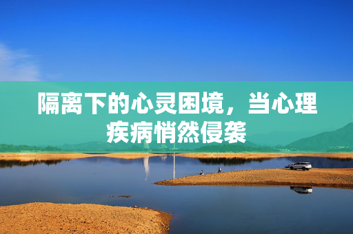 隔离下的心灵困境，当心理疾病悄然侵袭