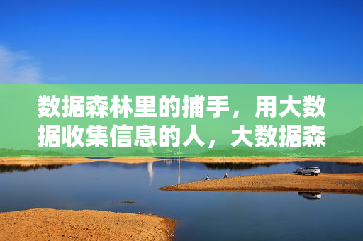数据森林里的捕手，用大数据收集信息的人，大数据森林里的信息捕手