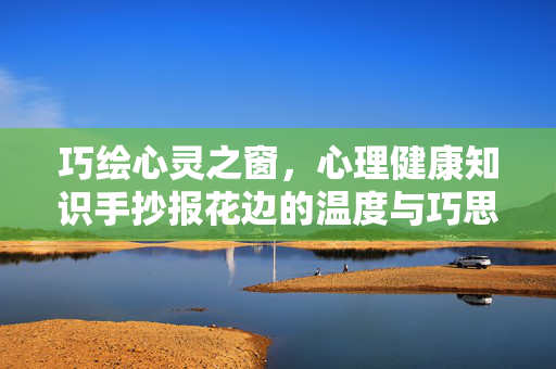 巧绘心灵之窗，心理健康知识手抄报花边的温度与巧思，巧绘心窗花边，传递心理温度