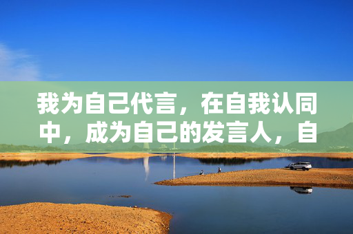 我为自己代言，在自我认同中，成为自己的发言人，自我认同，我为自己代言