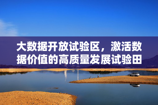 大数据开放试验区，激活数据价值的高质量发展试验田