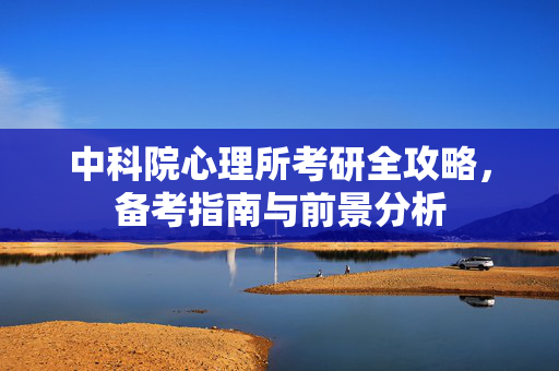 中科院心理所考研全攻略，备考指南与前景分析