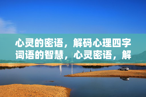 心灵的密语，解码心理四字词语的智慧，心灵密语，解码心理四字词语的智慧