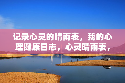 记录心灵的晴雨表，我的心理健康日志，心灵晴雨表，我的心理健康日志