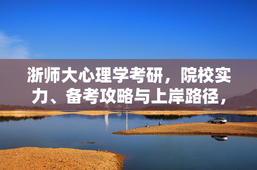浙师大心理学考研，院校实力、备考攻略与上岸路径，浙师大心理学考研，院校实力、备考攻略与上岸路径