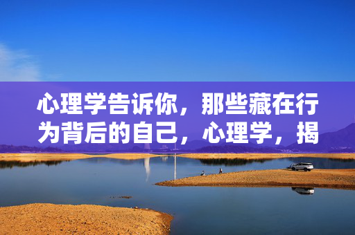心理学告诉你，那些藏在行为背后的自己，心理学，揭开行为背后的自己