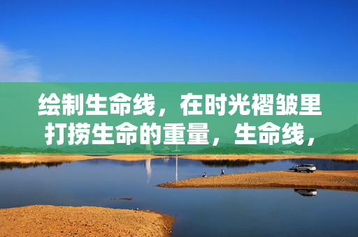 绘制生命线，在时光褶皱里打捞生命的重量，生命线，在时光褶皱里打捞生命的重量