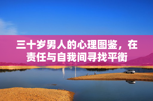 三十岁男人的心理图鉴，在责任与自我间寻找平衡