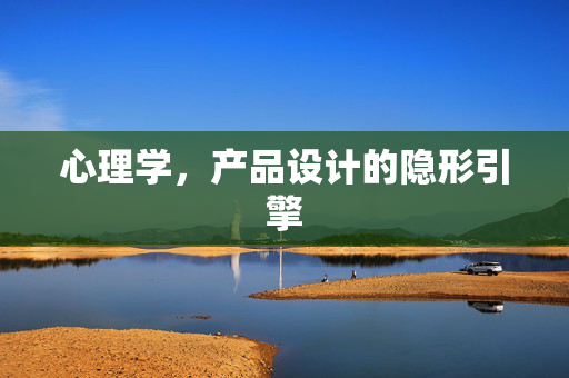 心理学，产品设计的隐形引擎
