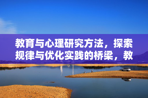 教育与心理研究方法，探索规律与优化实践的桥梁，教育与心理研究方法，规律探索与实践优化的桥梁