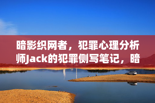 暗影织网者，犯罪心理分析师Jack的犯罪侧写笔记，暗影织网者，Jack的犯罪侧写笔记