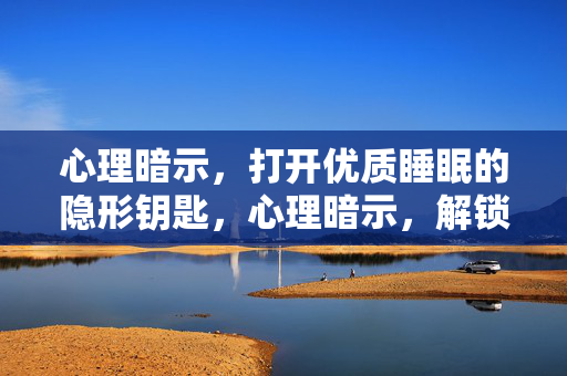 心理暗示，打开优质睡眠的隐形钥匙，心理暗示，解锁优质睡眠的隐形钥匙
