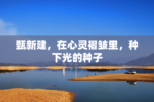 甄新建，在心灵褶皱里，种下光的种子