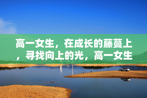 高一女生，在成长的藤蔓上，寻找向上的光，高一女生，在成长藤蔓上逐光