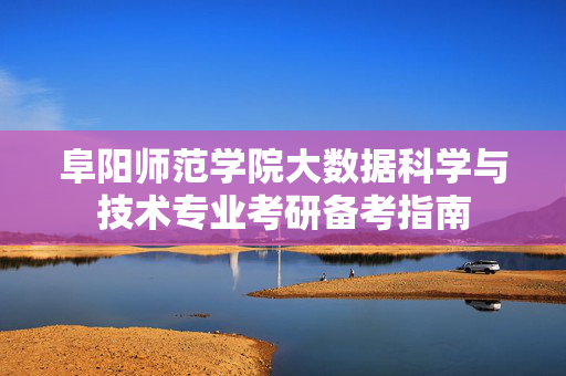 阜阳师范学院大数据科学与技术专业考研备考指南