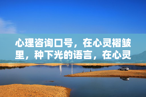心理咨询口号，在心灵褶皱里，种下光的语言，在心灵褶皱里种下光的语言