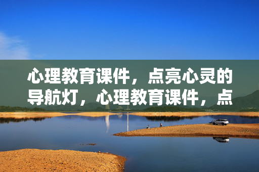 心理教育课件，点亮心灵的导航灯，心理教育课件，点亮心灵的导航灯