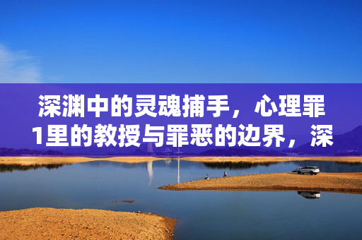 深渊中的灵魂捕手，心理罪1里的教授与罪恶的边界，深渊中的灵魂捕手，教授与罪恶的边界