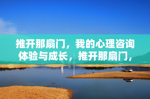 推开那扇门，我的心理咨询体验与成长，推开那扇门，我的心理咨询成长之旅