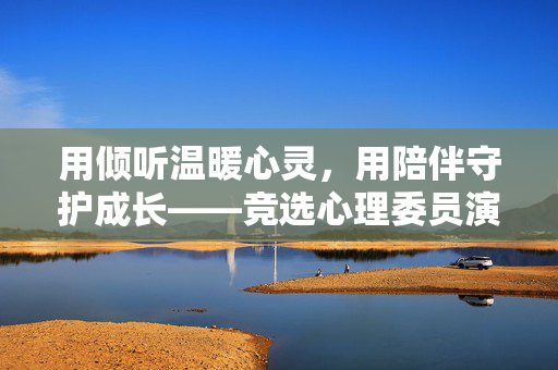 用倾听温暖心灵，用陪伴守护成长——竞选心理委员演讲稿，用倾听温暖心灵，用陪伴守护成长
