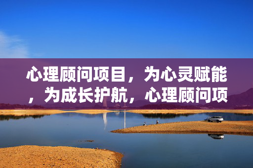 心理顾问项目，为心灵赋能，为成长护航，心理顾问项目，赋能心灵，护航成长