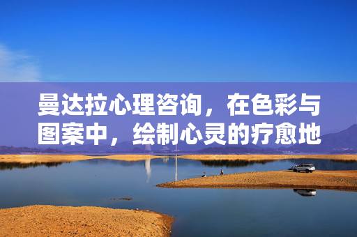 曼达拉心理咨询，在色彩与图案中，绘制心灵的疗愈地图，曼达拉，色彩图案绘心灵疗愈地图