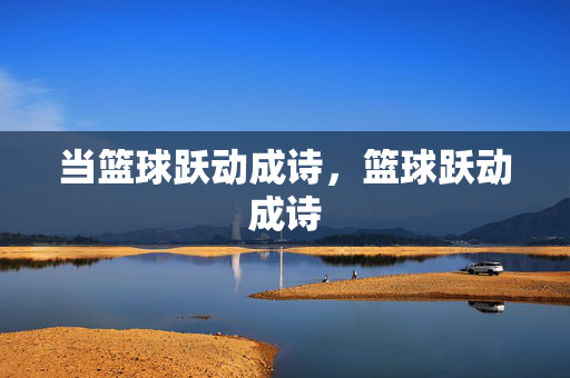 当篮球跃动成诗，篮球跃动成诗