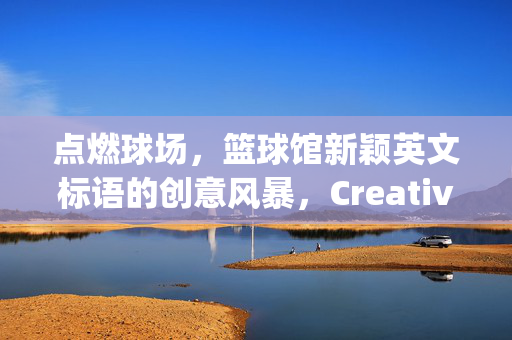点燃球场，篮球馆新颖英文标语的创意风暴，Creative Storm: Fresh English Slogans to Ignite the Basketball Court