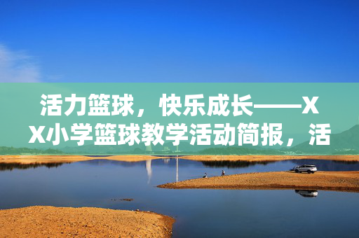 活力篮球，快乐成长——XX小学篮球教学活动简报，活力篮球，快乐成长——XX小学篮球教学活动
