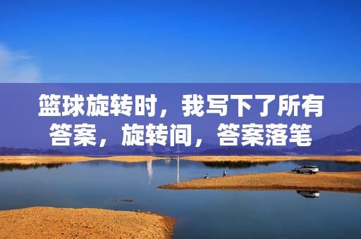 篮球旋转时，我写下了所有答案，旋转间，答案落笔