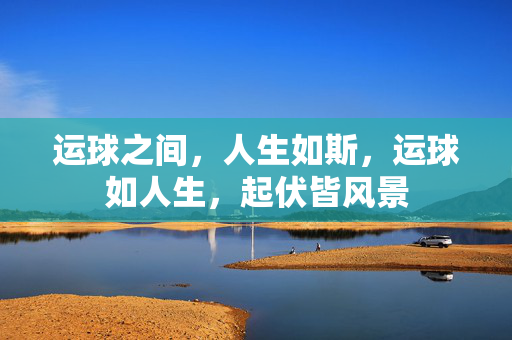 运球之间，人生如斯，运球如人生，起伏皆风景