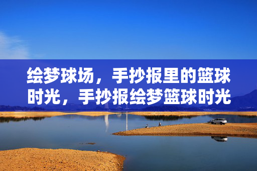 绘梦球场，手抄报里的篮球时光，手抄报绘梦篮球时光