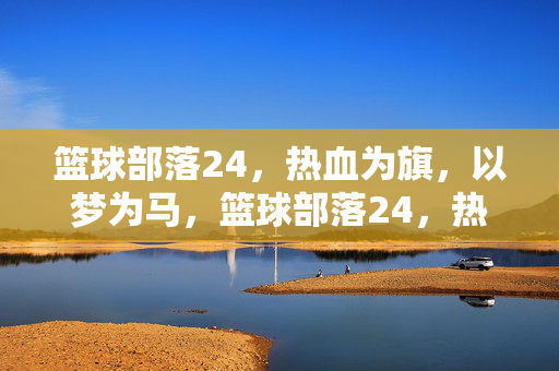 篮球部落24，热血为旗，以梦为马，篮球部落24，热血为旗，以梦为马