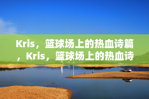 Kris，篮球场上的热血诗篇，Kris，篮球场上的热血诗篇