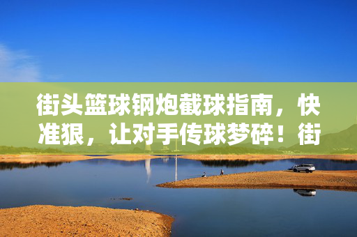 街头篮球钢炮截球指南，快准狠，让对手传球梦碎！街头篮球钢炮截球，快准狠碎梦传