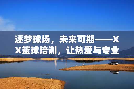 逐梦球场，未来可期——XX篮球培训，让热爱与专业共舞！逐梦球场，热爱与专业共舞——XX篮球培训，未来可期！