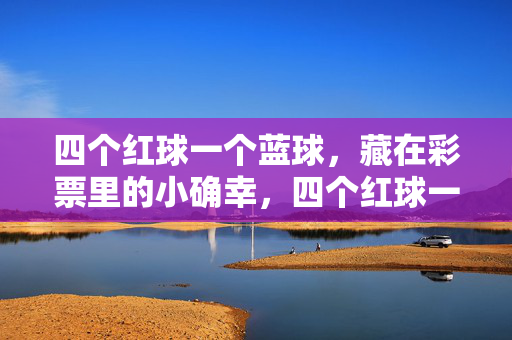 四个红球一个蓝球，藏在彩票里的小确幸，四个红球一个蓝球，藏在彩票里的小确幸